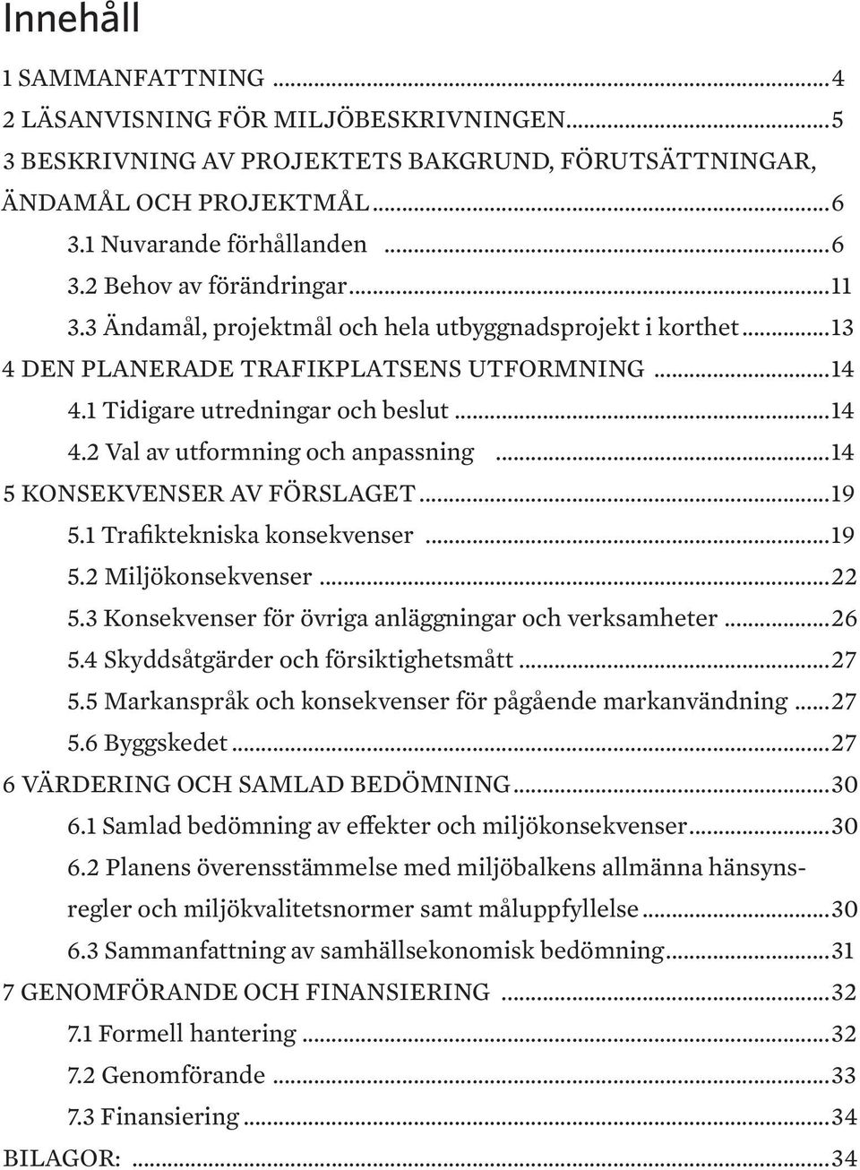 ..14 5 KONSEKVENSER AV FÖRSLAGET...19 5.1 Trafiktekniska konsekvenser...19 5.2 Miljökonsekvenser...22 5.3 Konsekvenser för övriga anläggningar och verksamheter...26 5.