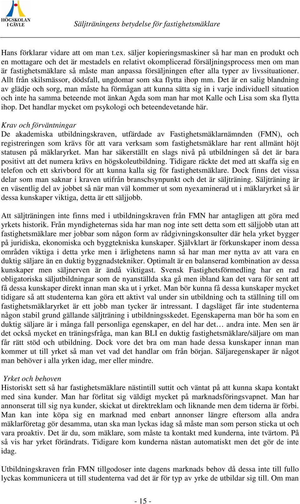 efter alla typer av livssituationer. Allt från skilsmässor, dödsfall, ungdomar som ska flytta ihop mm.