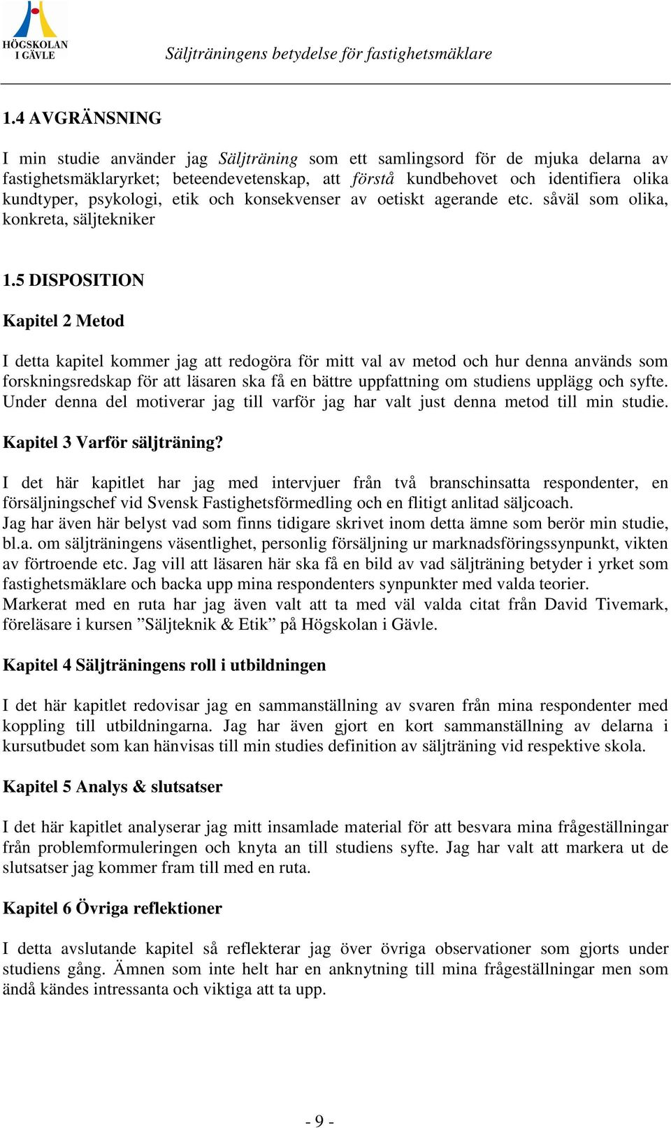 5 DISPOSITION Kapitel 2 Metod I detta kapitel kommer jag att redogöra för mitt val av metod och hur denna används som forskningsredskap för att läsaren ska få en bättre uppfattning om studiens