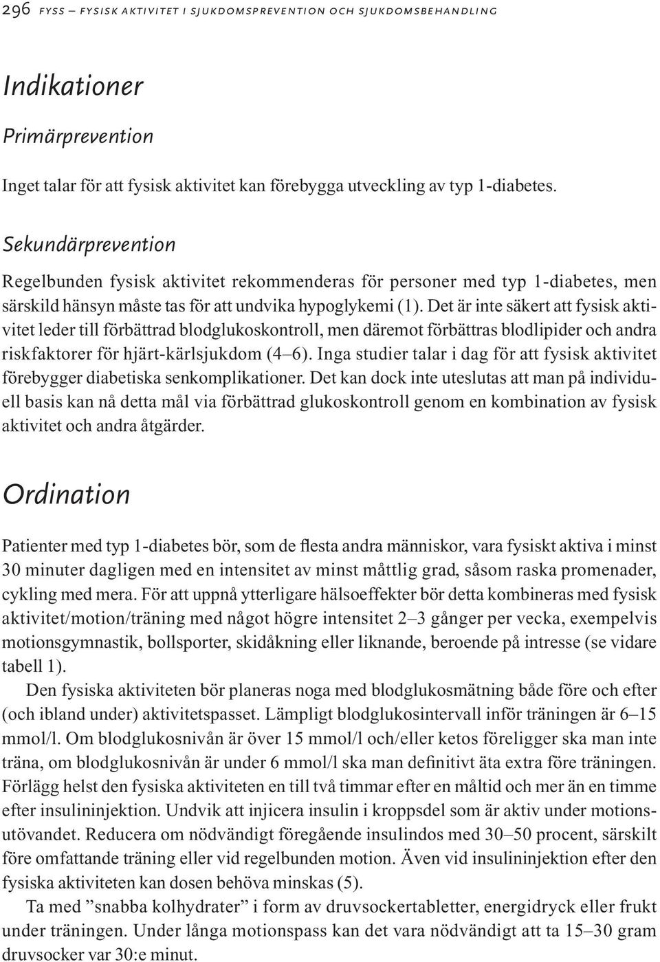 Det är inte säkert att fysisk aktivitet leder till förbättrad blodglukoskontroll, men däremot förbättras blodlipider och andra riskfaktorer för hjärt-kärlsjukdom (4 6).