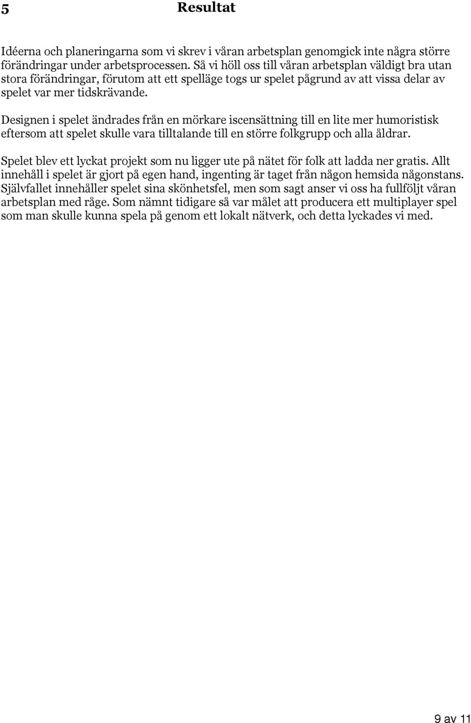 Designen i spelet ändrades från en mörkare iscensättning till en lite mer humoristisk eftersom att spelet skulle vara tilltalande till en större folkgrupp och alla åldrar.