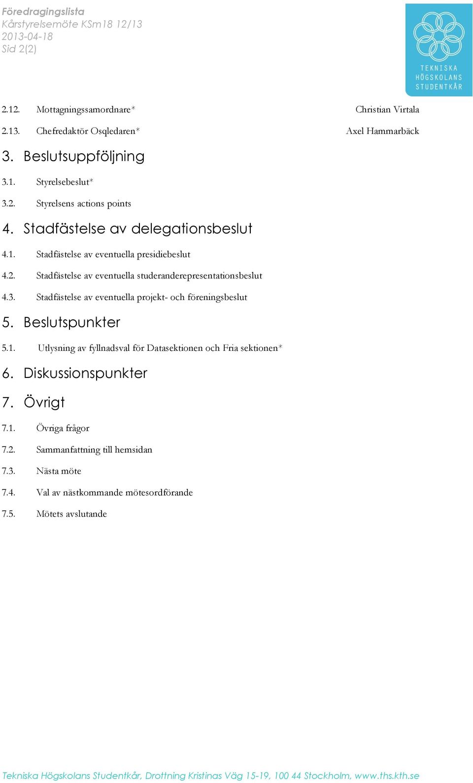 1. 3.2. Styrelsebeslut* Styrelsens actions points 4. Stadfästelse av delegationsbeslut 4.1. 4.2. 4.3. Stadfästelse av eventuella presidiebeslut Stadfästelse av eventuella studeranderepresentationsbeslut Stadfästelse av eventuella projekt- och föreningsbeslut 5.