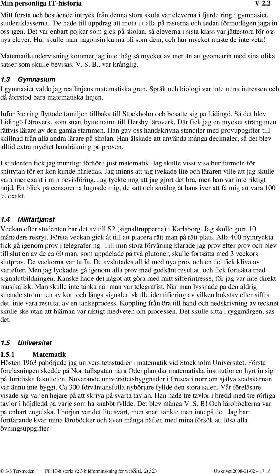 Hur skulle man någonsin kunna bli som dem, och hur mycket måste de inte veta! Matematikundervisning kommer jag inte ihåg så mycket av mer än att geometrin med sina olika satser som skulle bevisas, V.