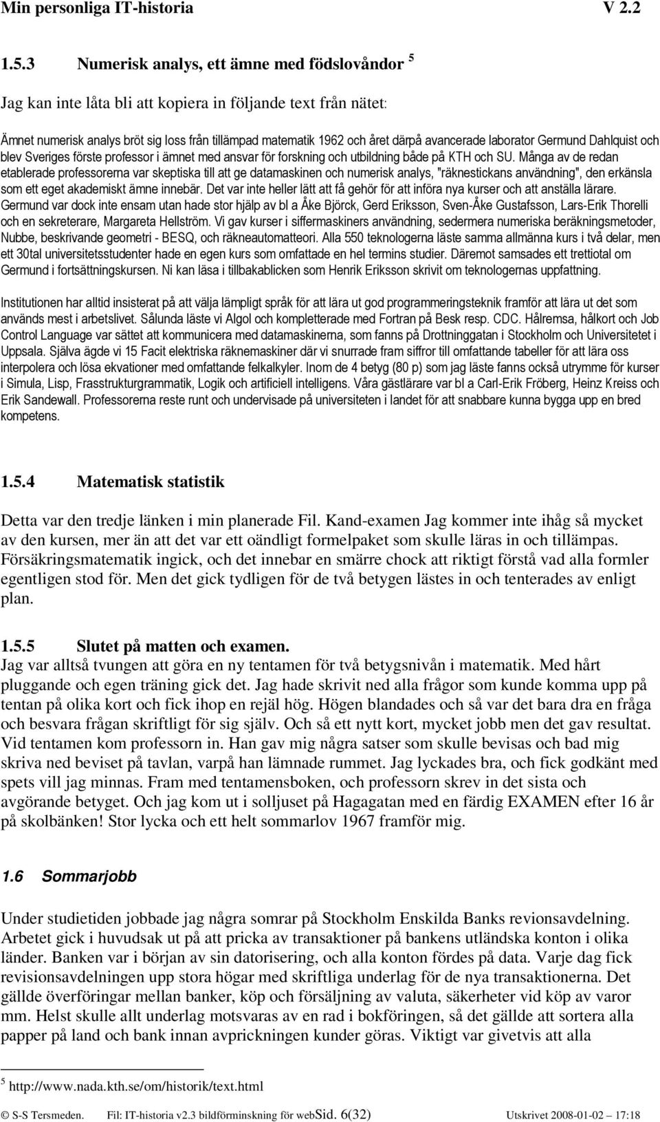 Många av de redan etablerade professorerna var skeptiska till att ge datamaskinen och numerisk analys, "räknestickans användning", den erkänsla som ett eget akademiskt ämne innebär.