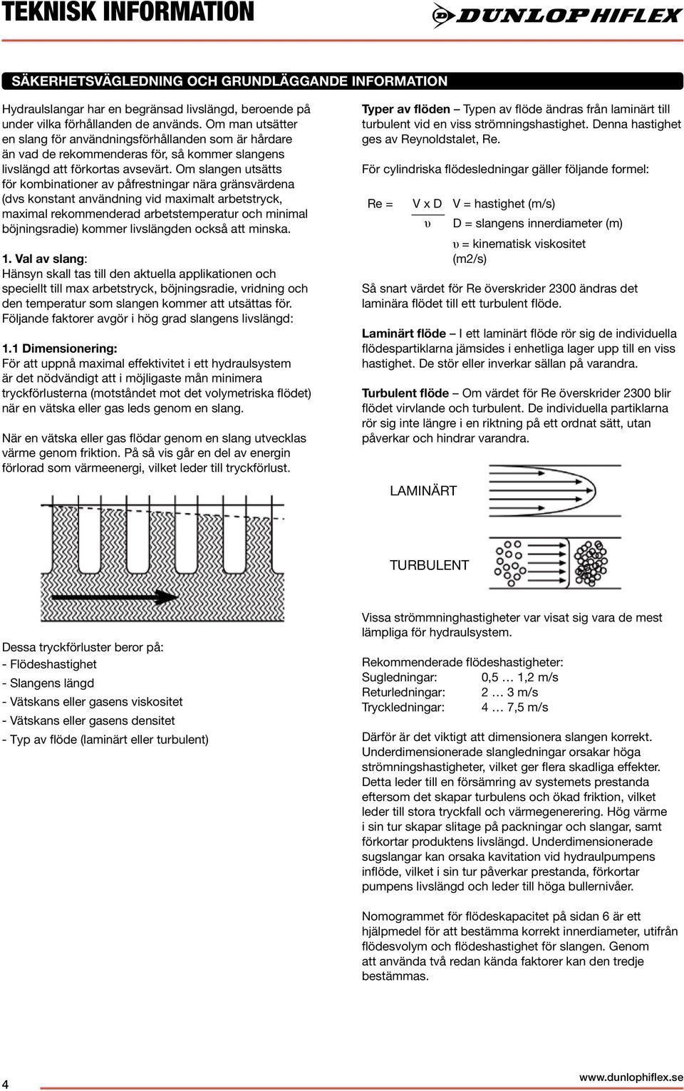 Om slangen utsätts för kombinationer av påfrestningar nära gränsvärdena (dvs konstant användning vid maximalt arbetstryck, maximal rekoenderad arbetstemperatur och minimal böjningsradie) koer