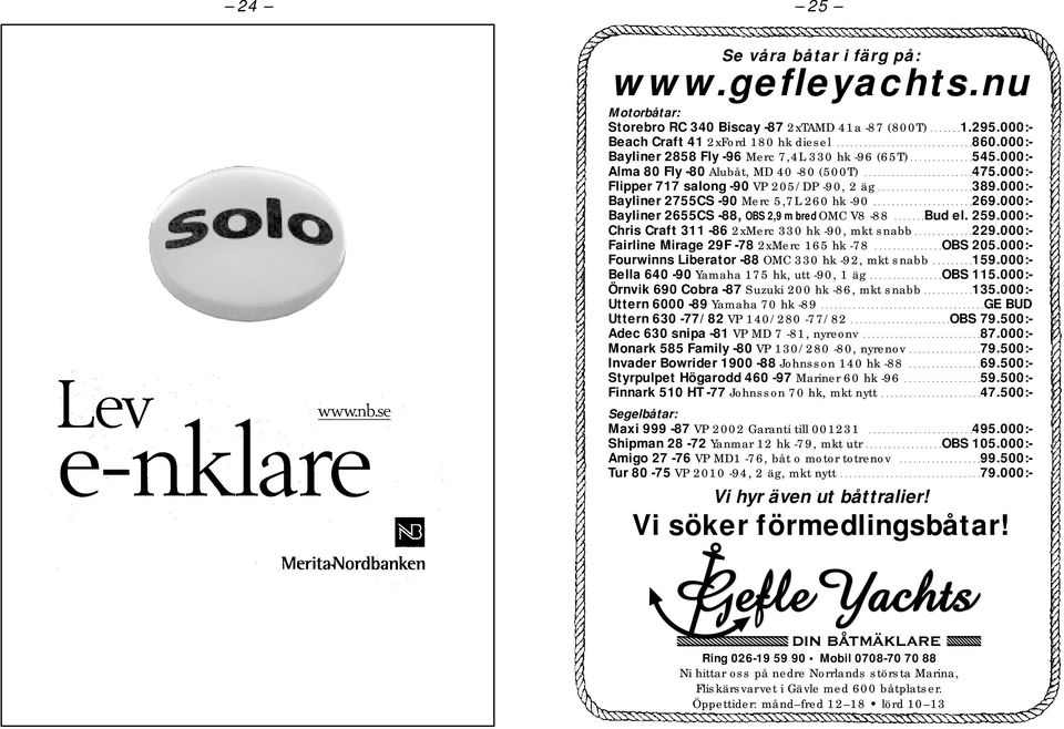 000:- Bayliner 2755CS -90 Merc 5,7L 260 hk -90......................269.000:- Bayliner 2655CS -88, OBS 2,9 m bred OMC V8-88.......Bud el. 259.000:- Chris Craft 311-86 2xMerc 330 hk -90, mkt snabb.............229.