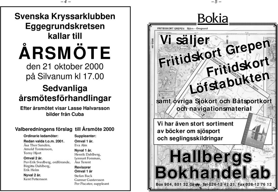 Per-Erik Svedberg, ordförande, Birgitta Dahlberg, Erik Holm Nyval 2 år. Kent Pettersson Suppleanter: Omval 1 år. Eva Alm Nyval 1 år.