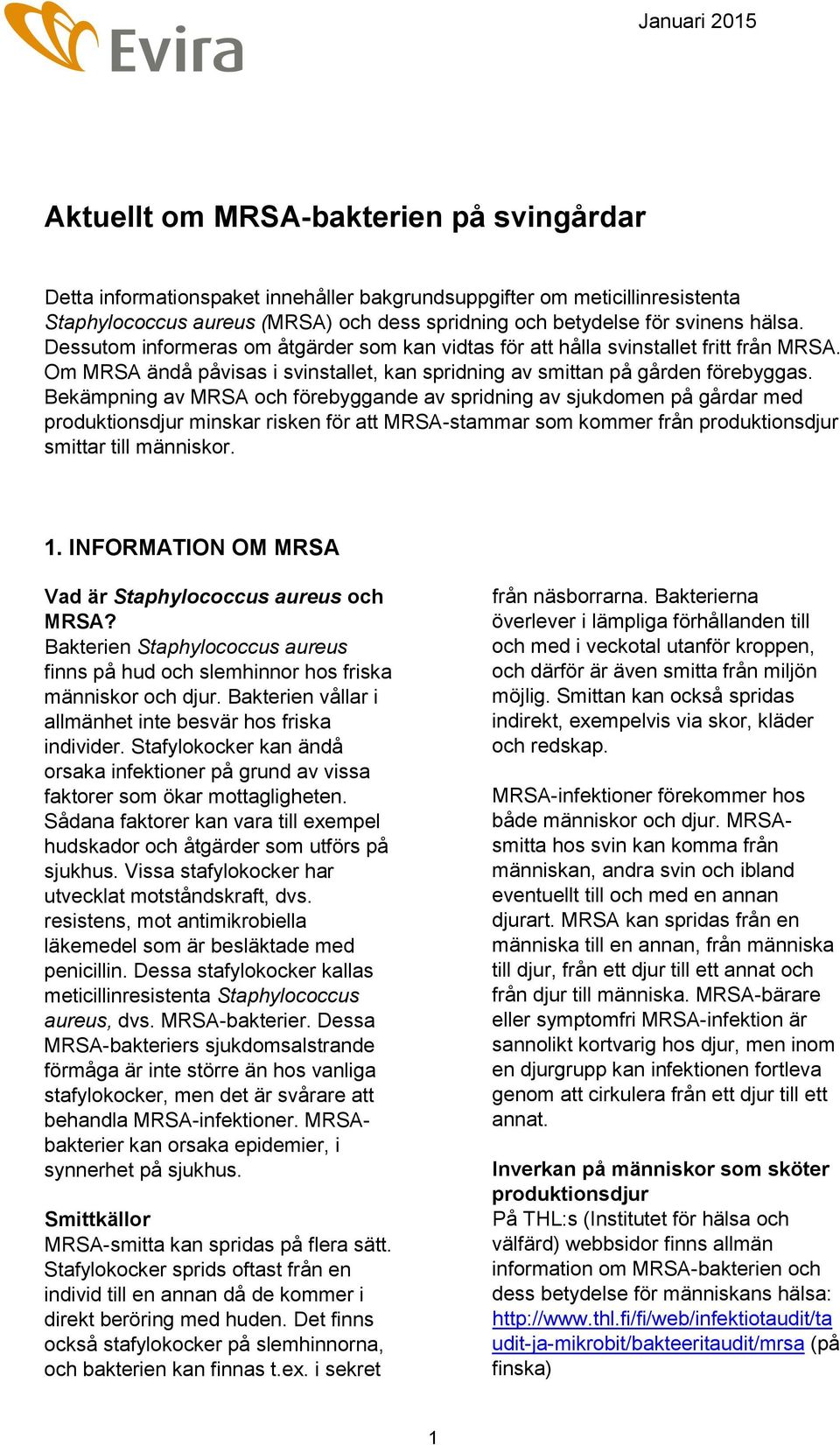 Bekämpning av MRSA och förebyggande av spridning av sjukdomen på gårdar med produktionsdjur minskar risken för att MRSA-stammar som kommer från produktionsdjur smittar till människor. 1.