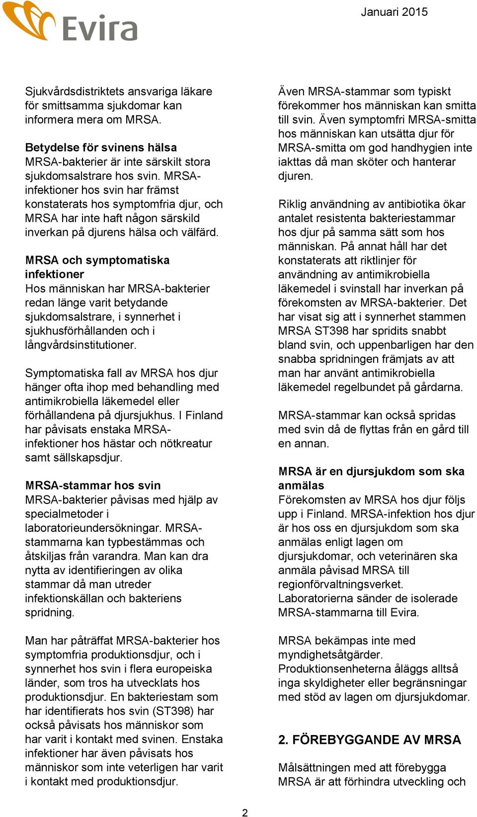 MRSA och symptomatiska infektioner Hos människan har MRSA-bakterier redan länge varit betydande sjukdomsalstrare, i synnerhet i sjukhusförhållanden och i långvårdsinstitutioner.