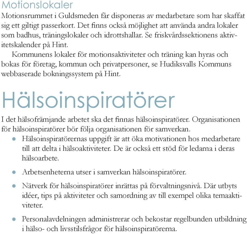 Kommunens lokaler för motionsaktiviteter och träning kan hyras och bokas för företag, kommun och privatpersoner, se Hudiksvalls Kommuns webbaserade bokningssystem på Hint.