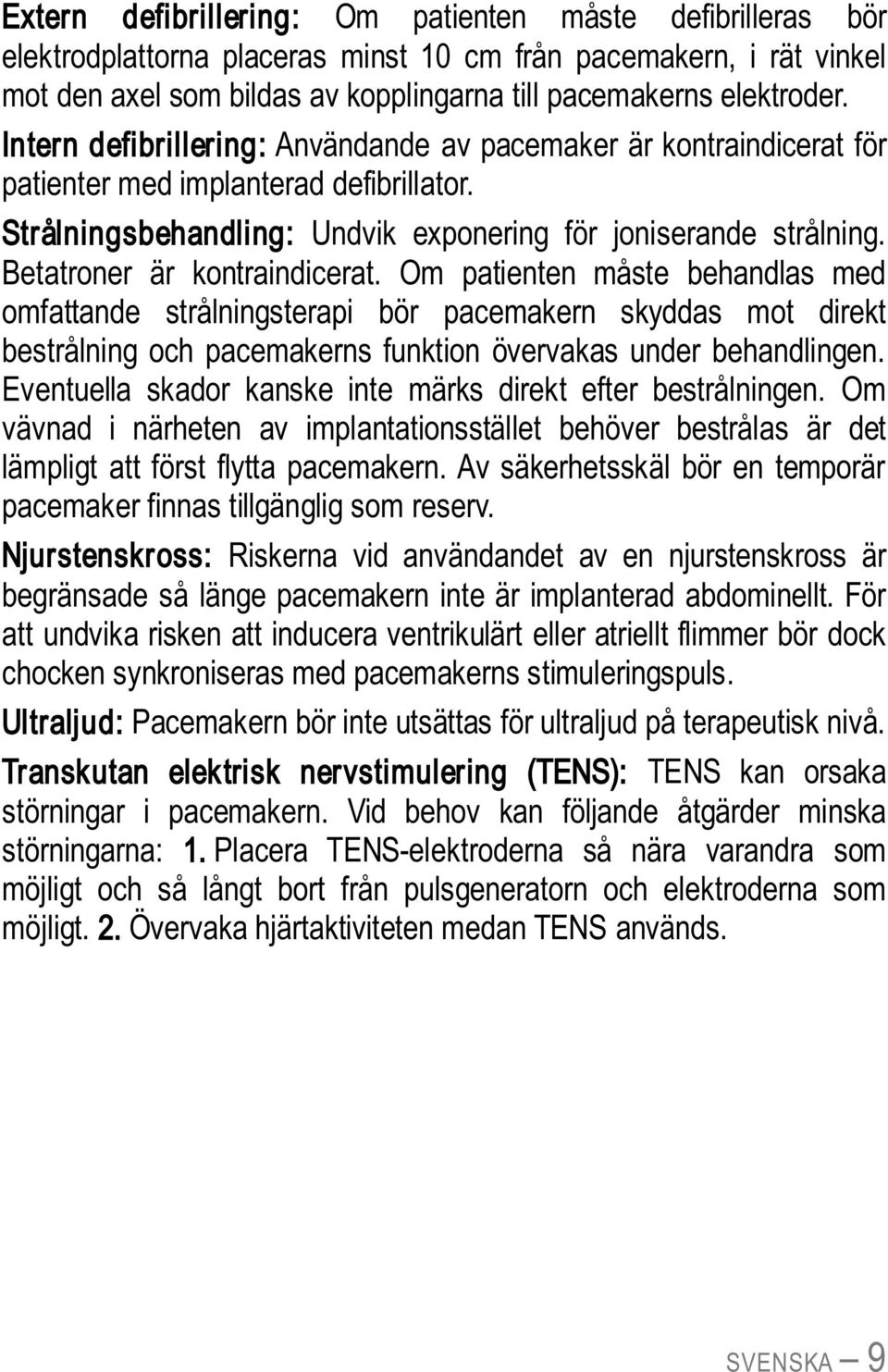 Betatroner är kontraindicerat. Om patienten måste behandlas med omfattande strålningsterapi bör pacemakern skyddas mot direkt bestrålning och pacemakerns funktion övervakas under behandlingen.