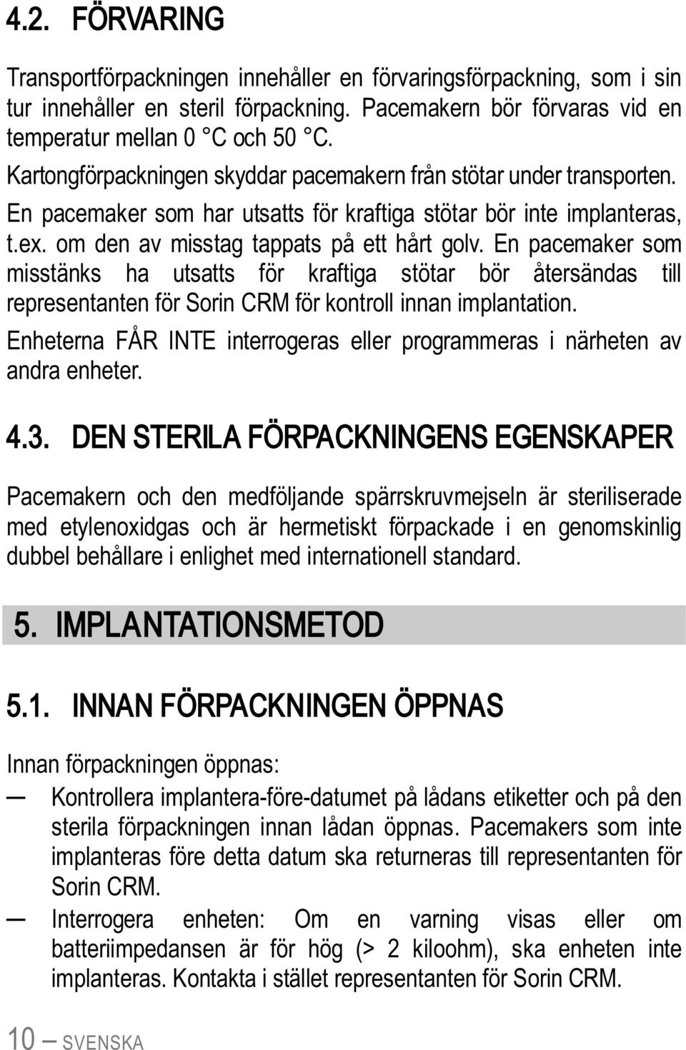 En pacemaker som misstänks ha utsatts för kraftiga stötar bör återsändas till representanten för Sorin CRM för kontroll innan implantation.