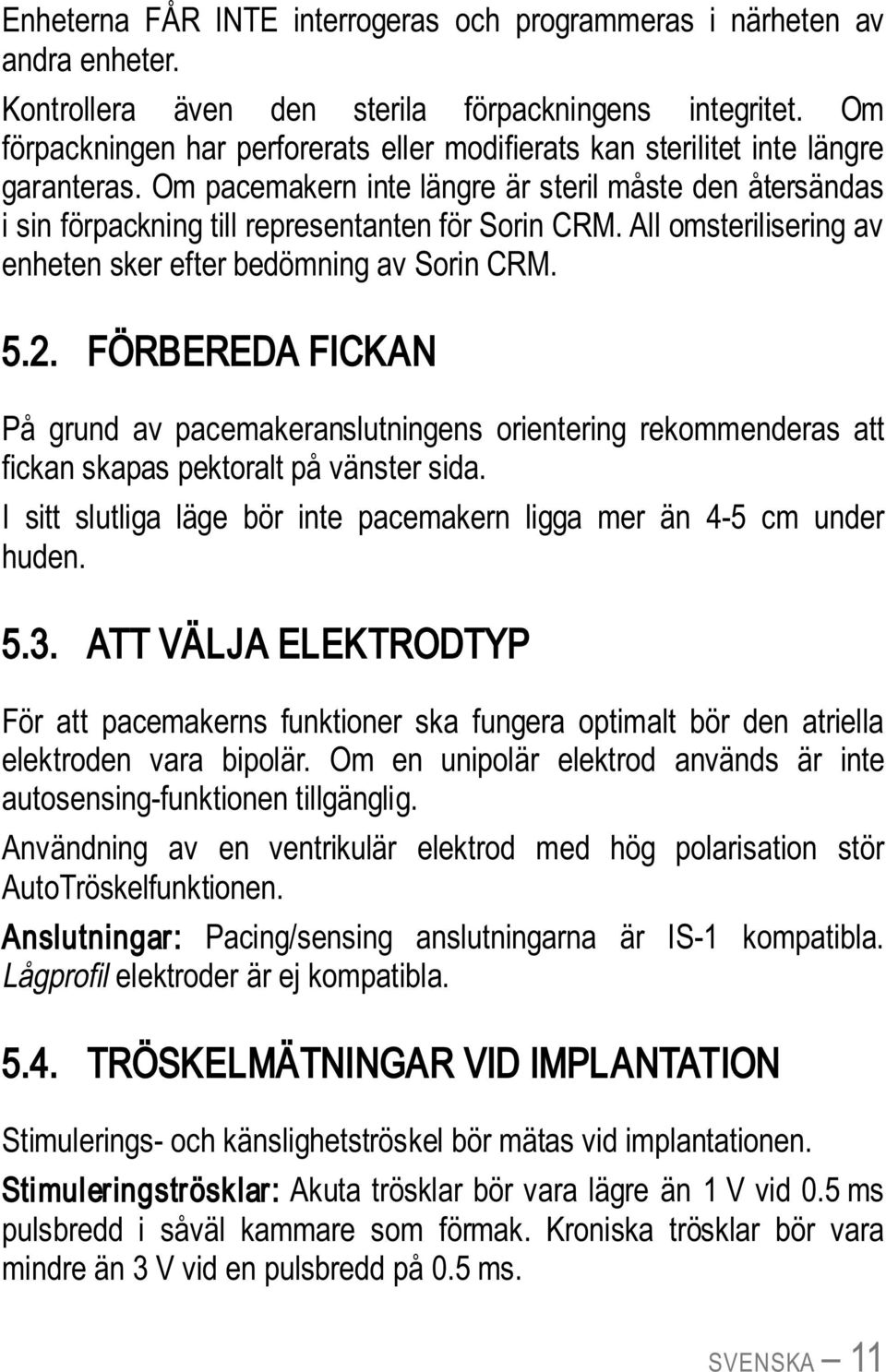 All omsterilisering av enheten sker efter bedömning av Sorin CRM. 5.2. FÖRBEREDA FICKAN På grund av pacemakeranslutningens orientering rekommenderas att fickan skapas pektoralt på vänster sida.