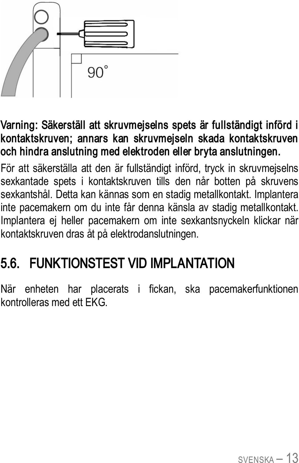 Detta kan kännas som en stadig metallkontakt. Implantera inte pacemakern om du inte får denna känsla av stadig metallkontakt.