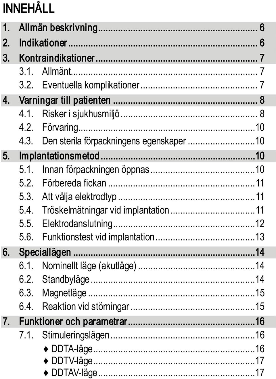 .. 11 5.4. Tröskelmätningar vid implantation... 11 5.5. Elektrodanslutning...12 5.6. Funktionstest vid implantation...13 6. Speciallägen...14 6.1. Nominellt läge (akutläge)...14 6.2. Standbyläge.