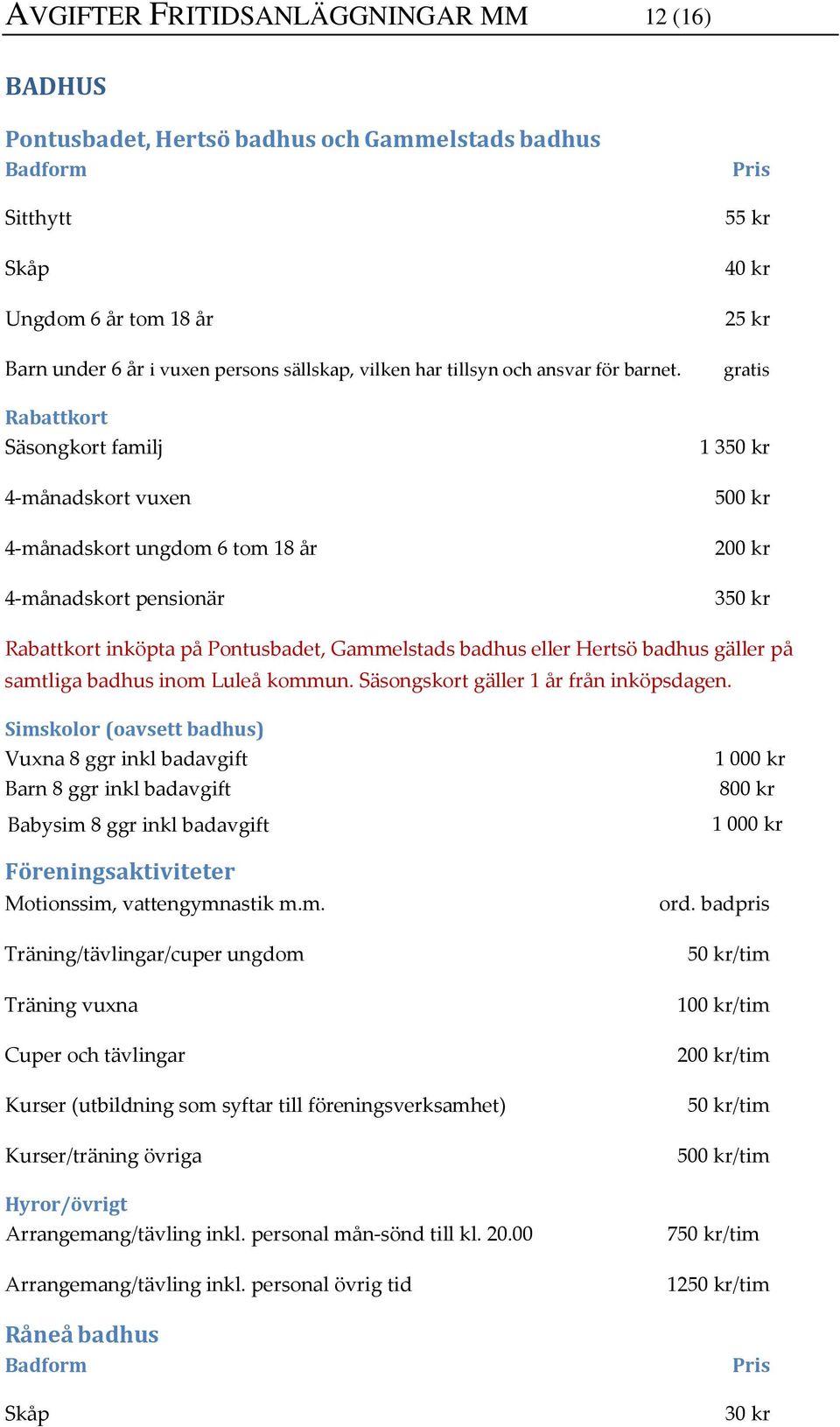 Rabattkort Säsongkort familj 4-månadskort vuxen 4-månadskort ungdom 6 tom 18 år 4-månadskort pensionär Pris 55 kr 40 kr 25 kr gratis 1 350 kr 200 kr 350 kr Rabattkort inköpta på Pontusbadet,