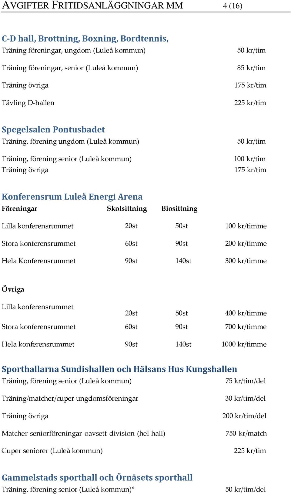 Biosittning Lilla konferensrummet 20st 50st 100 kr/timme Stora konferensrummet 60st 90st 200 kr/timme Hela Konferensrummet 90st 140st 300 kr/timme Övriga Lilla konferensrummet 20st 50st 400 kr/timme