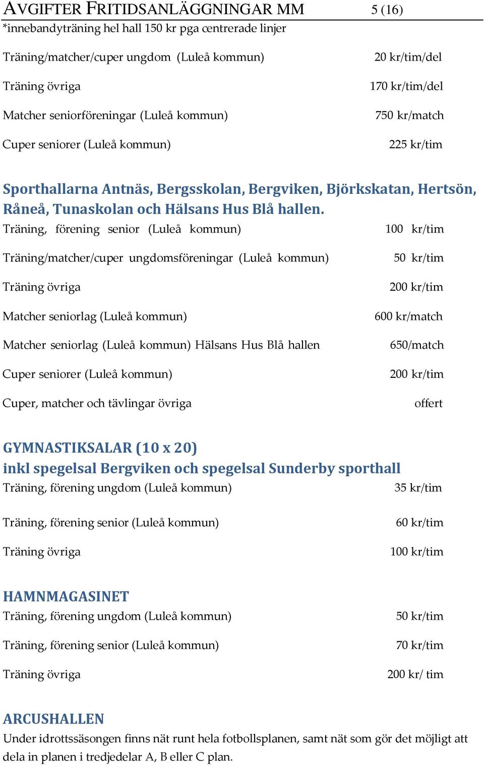 Träning, förening senior (Luleå kommun) 100 kr/tim Träning/matcher/cuper ungdomsföreningar (Luleå kommun) Matcher seniorlag (Luleå kommun) Matcher seniorlag (Luleå kommun) Hälsans Hus Blå hallen