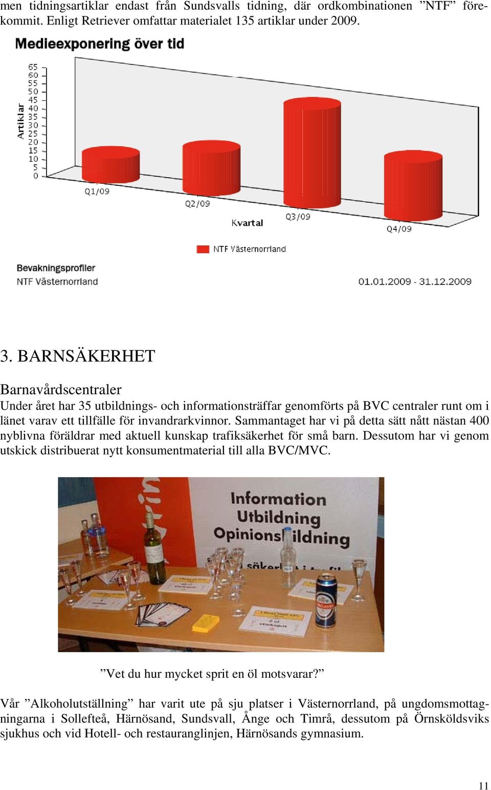 Sammantaget har vi på detta sätt nått nästan 400 nyblivna föräldrar med aktuell kunskap trafiksäkerhet för små barn.