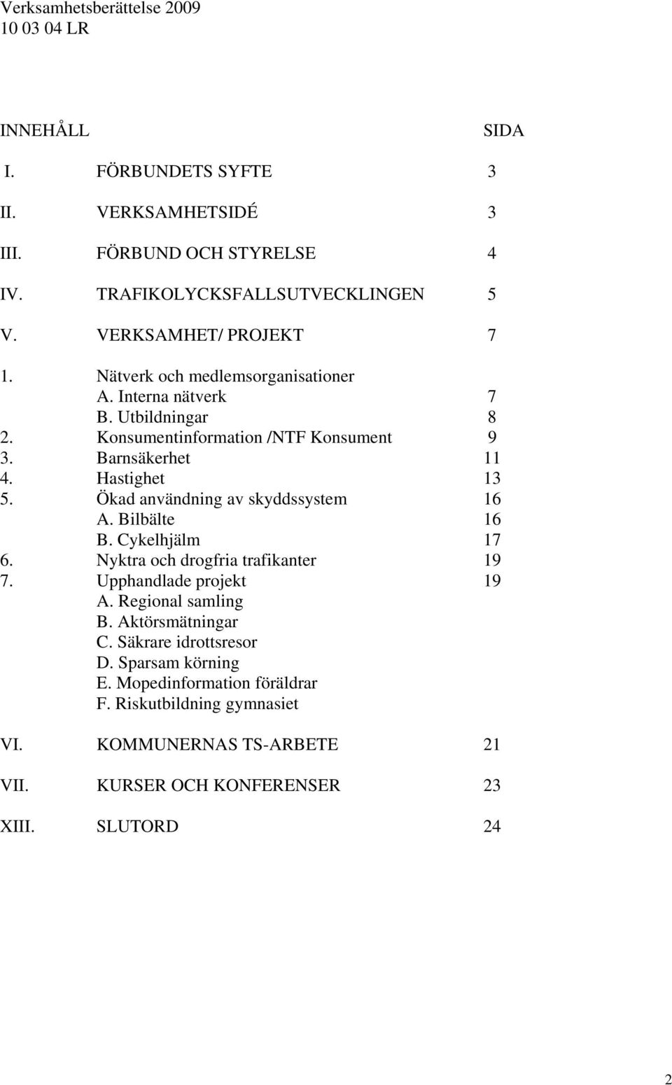 Hastighet 13 5. Ökad användning av skyddssystem 16 A. Bilbälte 16 B. Cykelhjälm 17 6. Nyktra och drogfria trafikanter 19 7. Upphandlade projekt 19 A. Regional samling B.