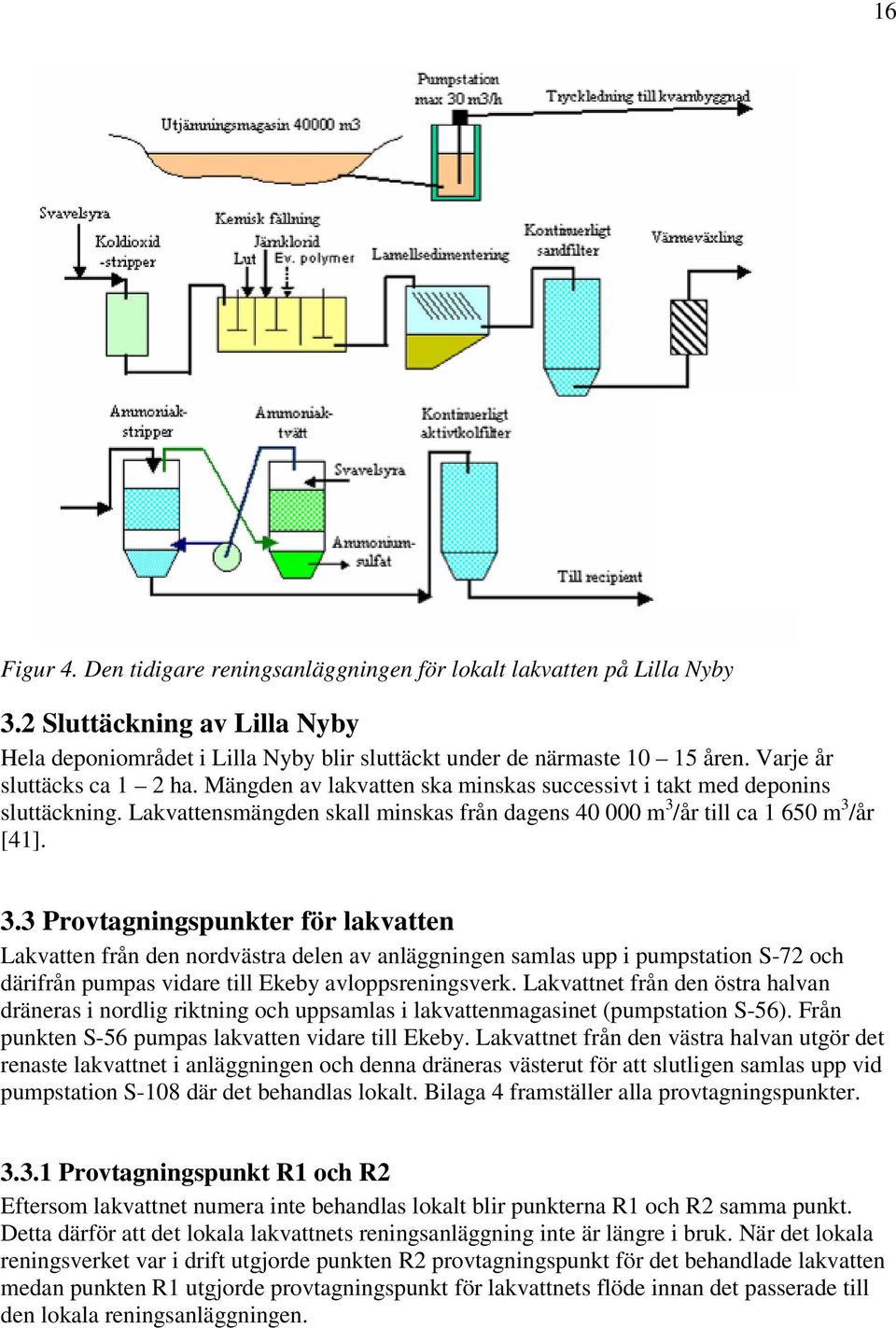 /år till ca 1 650 m 3 /år [41]. 3.3 Provtagningspunkter för lakvatten Lakvatten från den nordvästra delen av anläggningen samlas upp i pumpstation S-72 och därifrån pumpas vidare till Ekeby avloppsreningsverk.