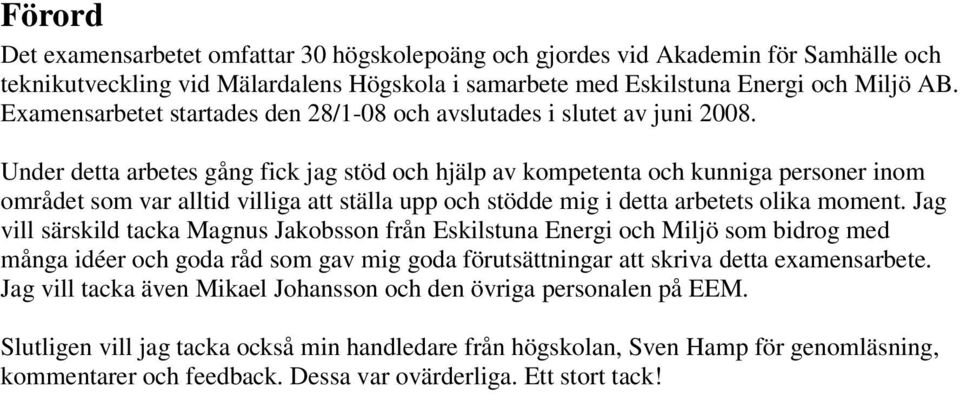 Under detta arbetes gång fick jag stöd och hjälp av kompetenta och kunniga personer inom området som var alltid villiga att ställa upp och stödde mig i detta arbetets olika moment.