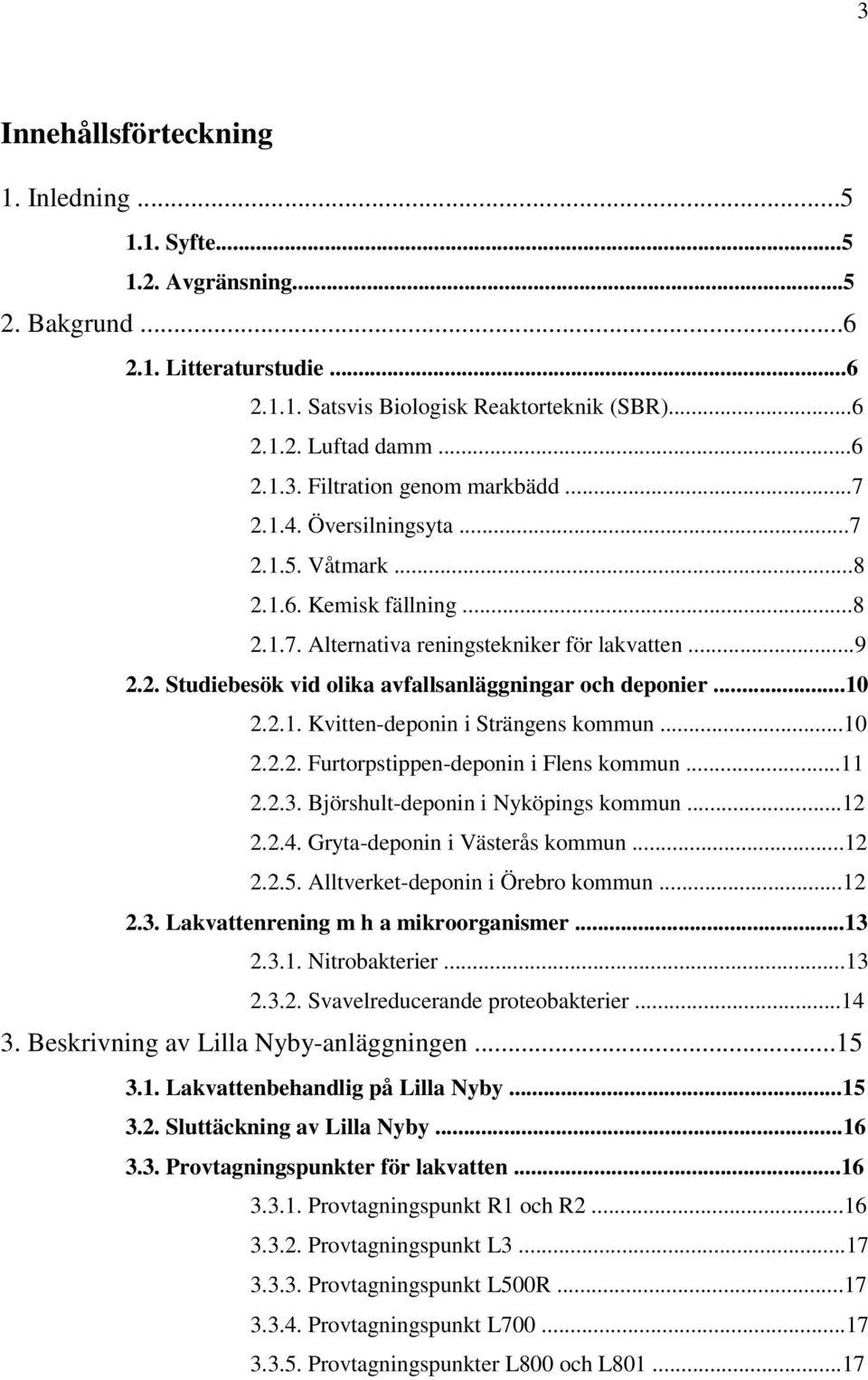 ..10 2.2.2. Furtorpstippen-deponin i Flens kommun...11 2.2.3. Björshult-deponin i Nyköpings kommun...12 2.2.4. Gryta-deponin i Västerås kommun...12 2.2.5. Alltverket-deponin i Örebro kommun...12 2.3. Lakvattenrening m h a mikroorganismer.