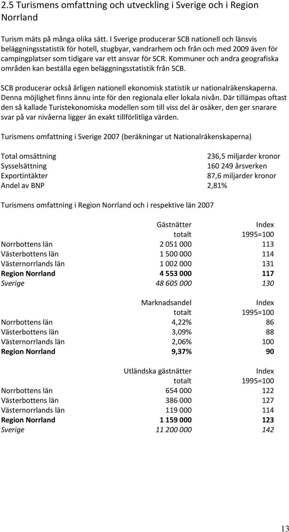 Kommuner och andra geografiska områden kan beställa egen beläggningsstatistik från SCB. SCB producerar också årligen nationell ekonomisk statistik ur nationalräkenskaperna.