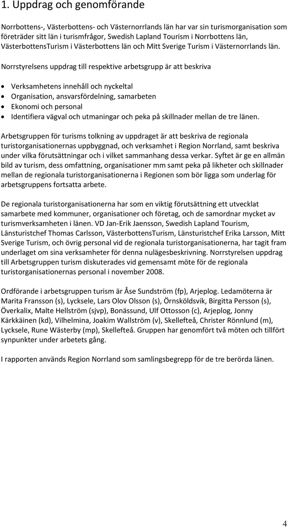 Norrstyrelsens uppdrag till respektive arbetsgrupp är att beskriva Verksamhetens innehåll och nyckeltal Organisation, ansvarsfördelning, samarbeten Ekonomi och personal Identifiera vägval och