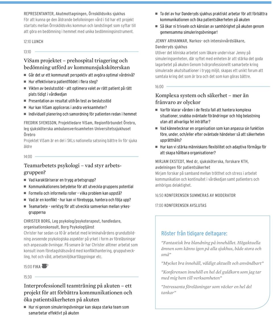 12:10 Lunch 13:10 ViSam projektet prehospital triagering och bedömning utförd av kommunsjuksköterskan Går det ur ett kommunalt perspektiv att avgöra optimal vårdnivå?