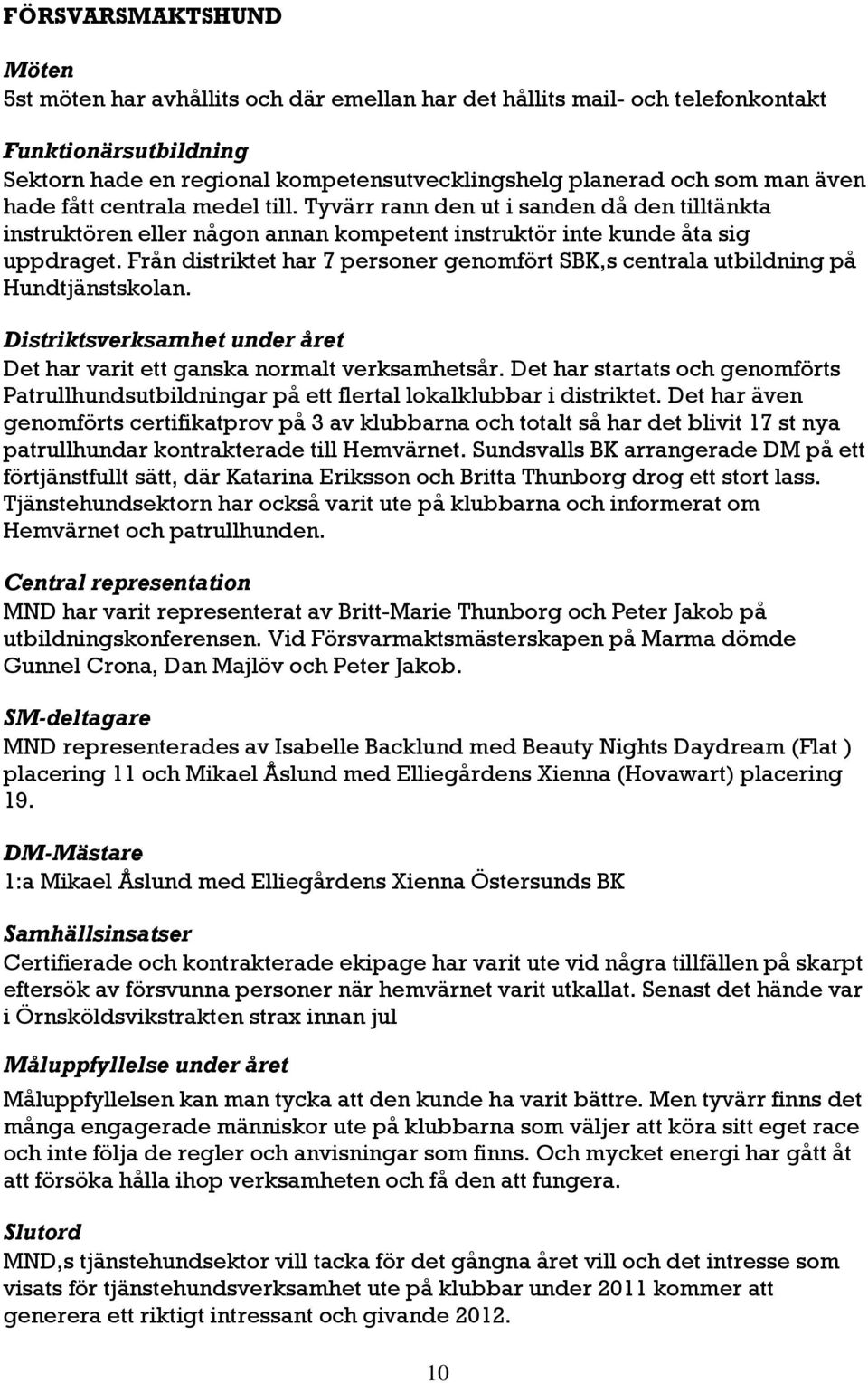 Från distriktet har 7 personer genomfört SBK,s centrala utbildning på Hundtjänstskolan. Distriktsverksamhet under året Det har varit ett ganska normalt verksamhetsår.