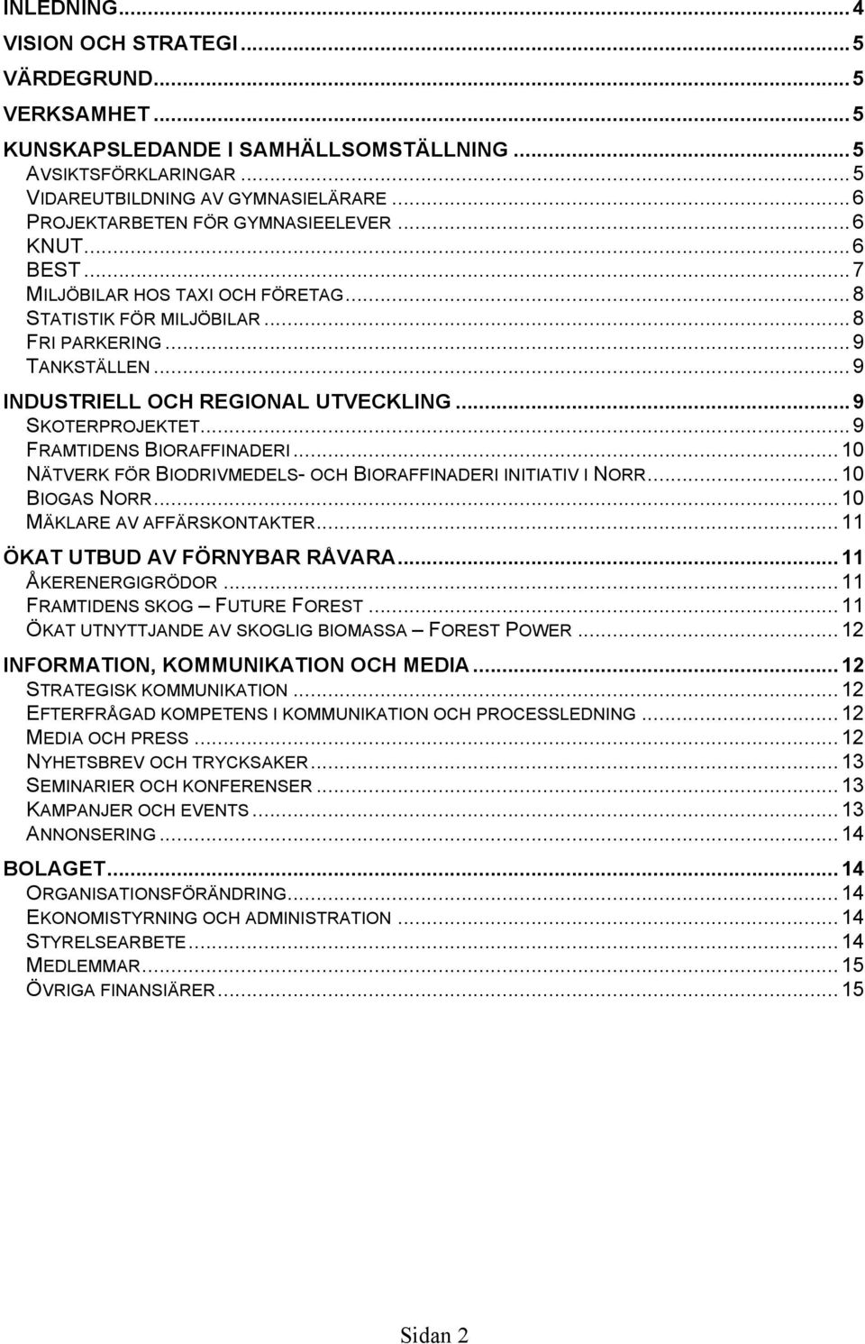 ..9 SKOTERPROJEKTET...9 FRAMTIDENS BIORAFFINADERI...10 NÄTVERK FÖR BIODRIVMEDELS- OCH BIORAFFINADERI INITIATIV I NORR...10 BIOGAS NORR...10 MÄKLARE AV AFFÄRSKONTAKTER...11 ÖKAT UTBUD AV FÖRNYBAR RÅVARA.