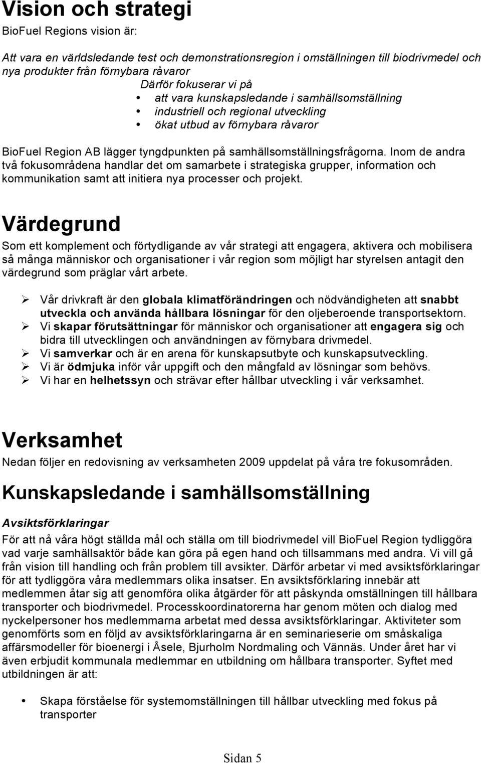 Inom de andra två fokusområdena handlar det om samarbete i strategiska grupper, information och kommunikation samt att initiera nya processer och projekt.