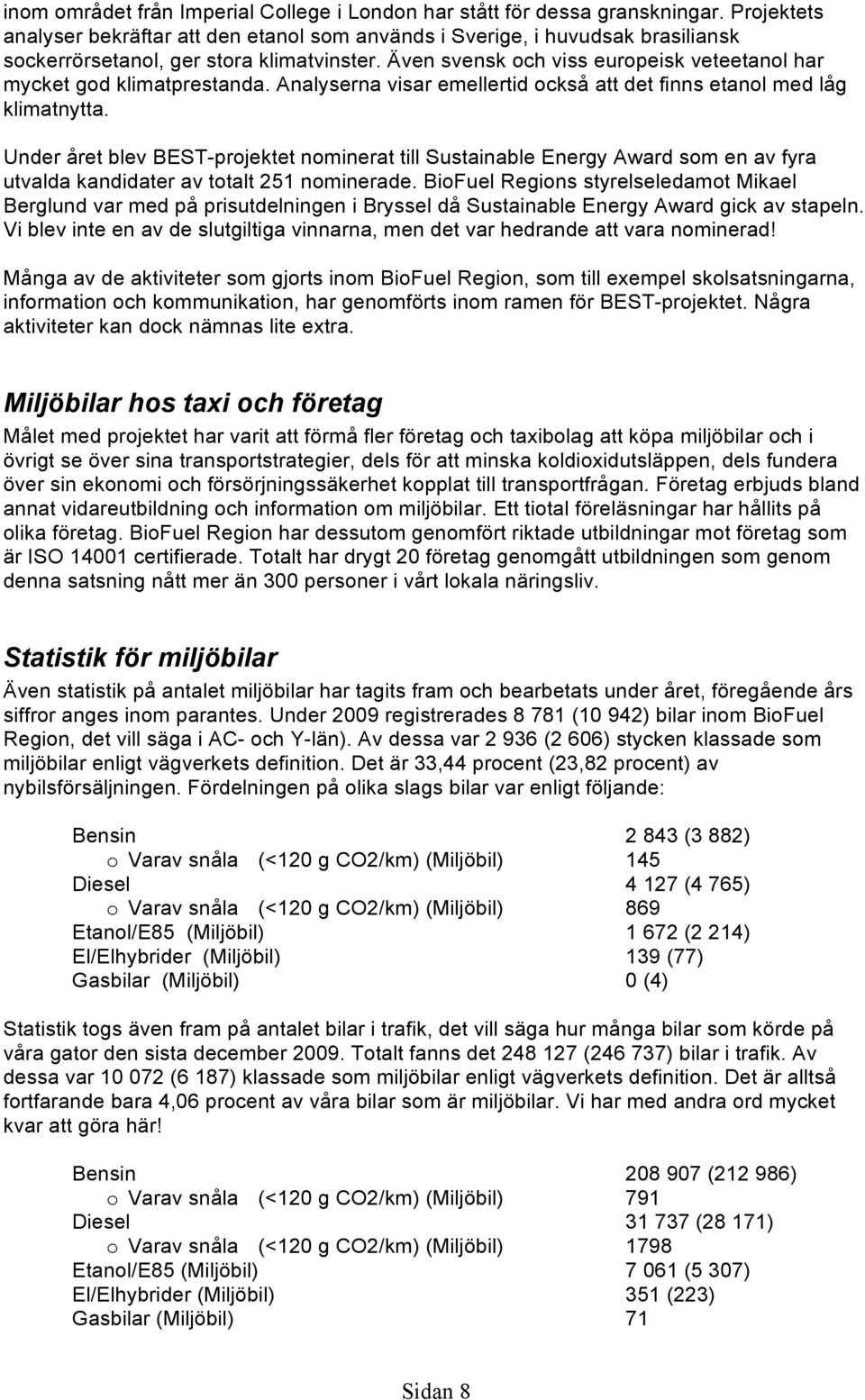 Även svensk och viss europeisk veteetanol har mycket god klimatprestanda. Analyserna visar emellertid också att det finns etanol med låg klimatnytta.