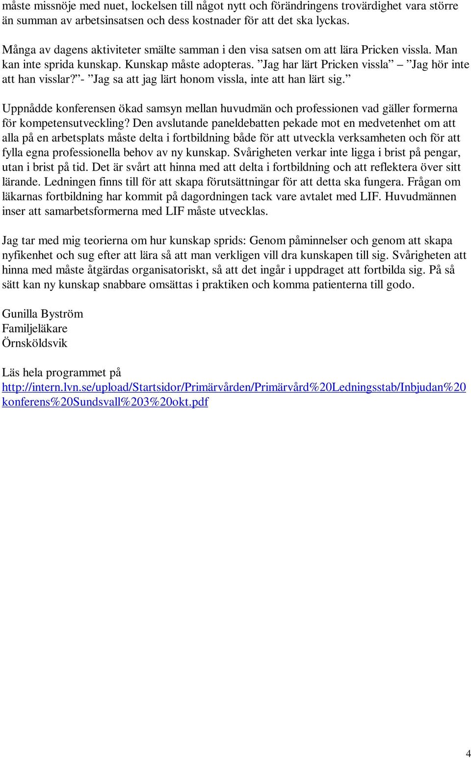 - Jag sa att jag lärt honom vissla, inte att han lärt sig. Uppnådde konferensen ökad samsyn mellan huvudmän och professionen vad gäller formerna för kompetensutveckling?