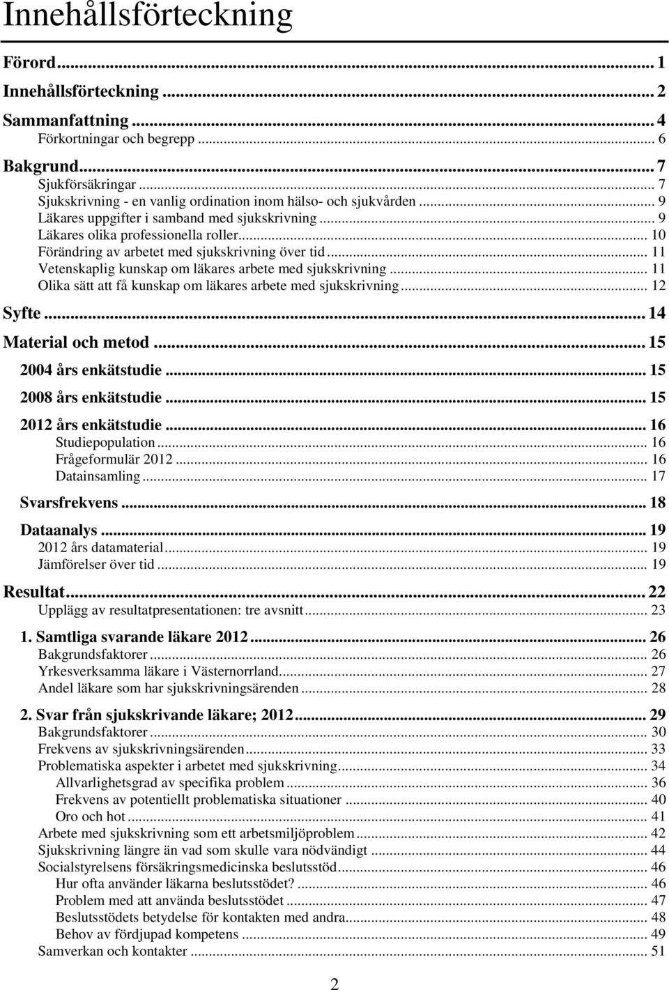 .. Förändring av arbetet med sjukskrivning över tid... 11 Vetenskaplig kunskap om läkares arbete med sjukskrivning... 11 Olika sätt att få kunskap om läkares arbete med sjukskrivning... 12 Syfte.