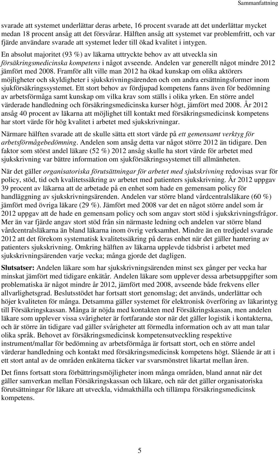 En absolut majoritet (93 %) av läkarna uttryckte behov av att utveckla sin försäkringsmedicinska kompetens i något avseende. Andelen var generellt något mindre 12 jämfört med 08.