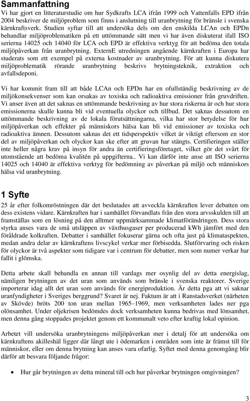 Studien syftar till att undersöka dels om den enskilda LCAn och EPDn behandlar miljöproblematiken på ett uttömmande sätt men vi har även diskuterat ifall ISO serierna 14025 och 14040 för LCA och EPD