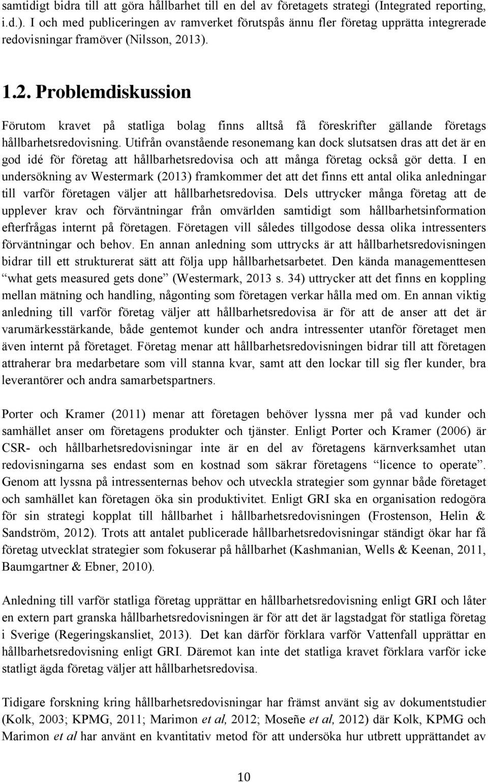 13). 1.2. Problemdiskussion Förutom kravet på statliga bolag finns alltså få föreskrifter gällande företags hållbarhetsredovisning.