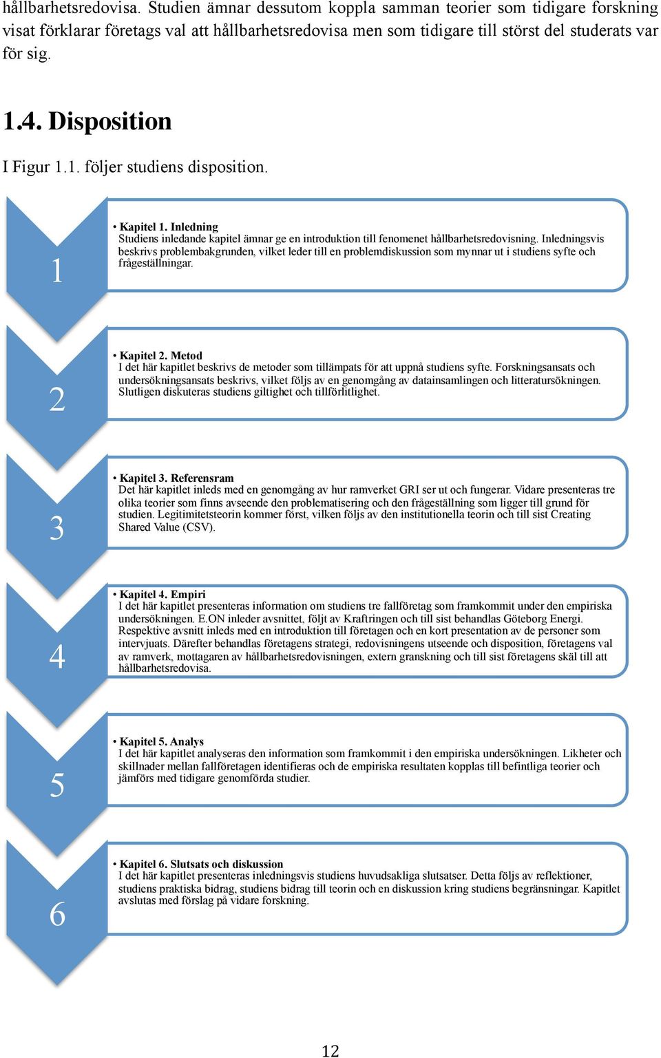 Inledningsvis beskrivs problembakgrunden, vilket leder till en problemdiskussion som mynnar ut i studiens syfte och frågeställningar. 2 Kapitel 2.