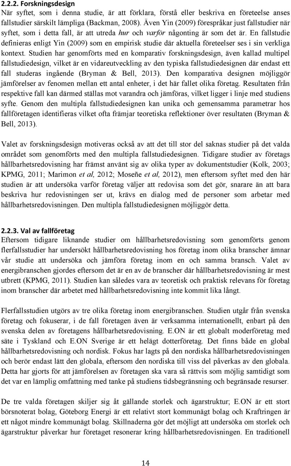 En fallstudie definieras enligt Yin (2009) som en empirisk studie där aktuella företeelser ses i sin verkliga kontext.