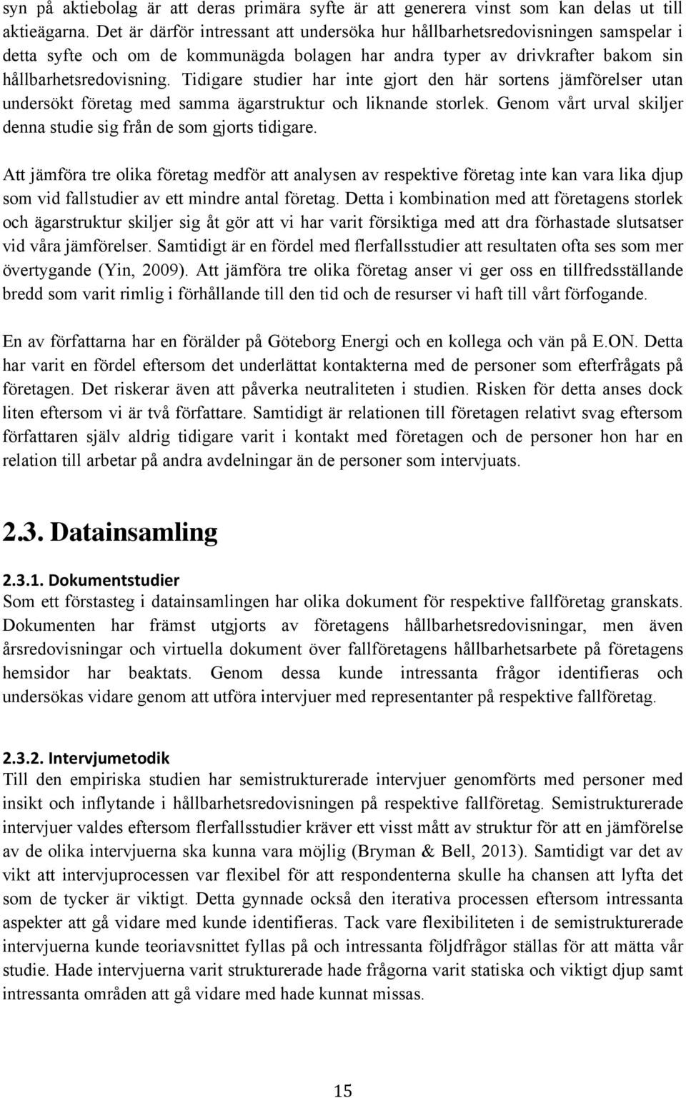 Tidigare studier har inte gjort den här sortens jämförelser utan undersökt företag med samma ägarstruktur och liknande storlek. Genom vårt urval skiljer denna studie sig från de som gjorts tidigare.