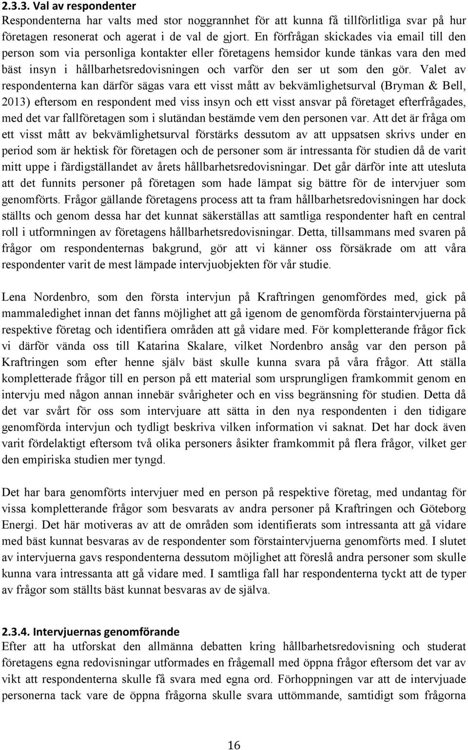 gör. Valet av respondenterna kan därför sägas vara ett visst mått av bekvämlighetsurval (Bryman & Bell, 2013) eftersom en respondent med viss insyn och ett visst ansvar på företaget efterfrågades,