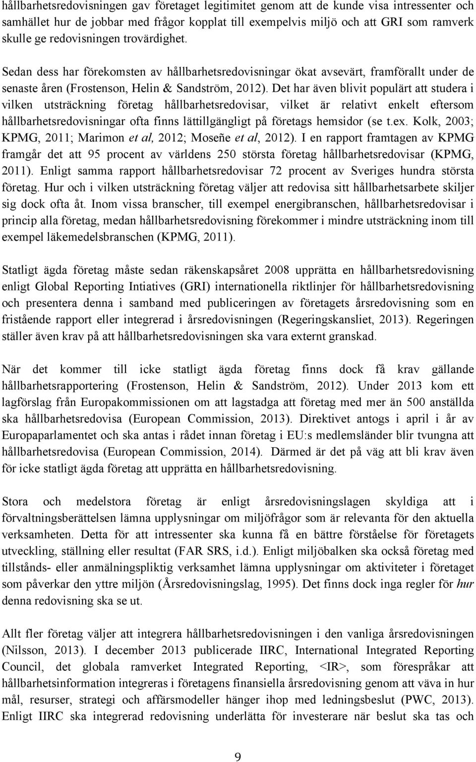 Det har även blivit populärt att studera i vilken utsträckning företag hållbarhetsredovisar, vilket är relativt enkelt eftersom hållbarhetsredovisningar ofta finns lättillgängligt på företags