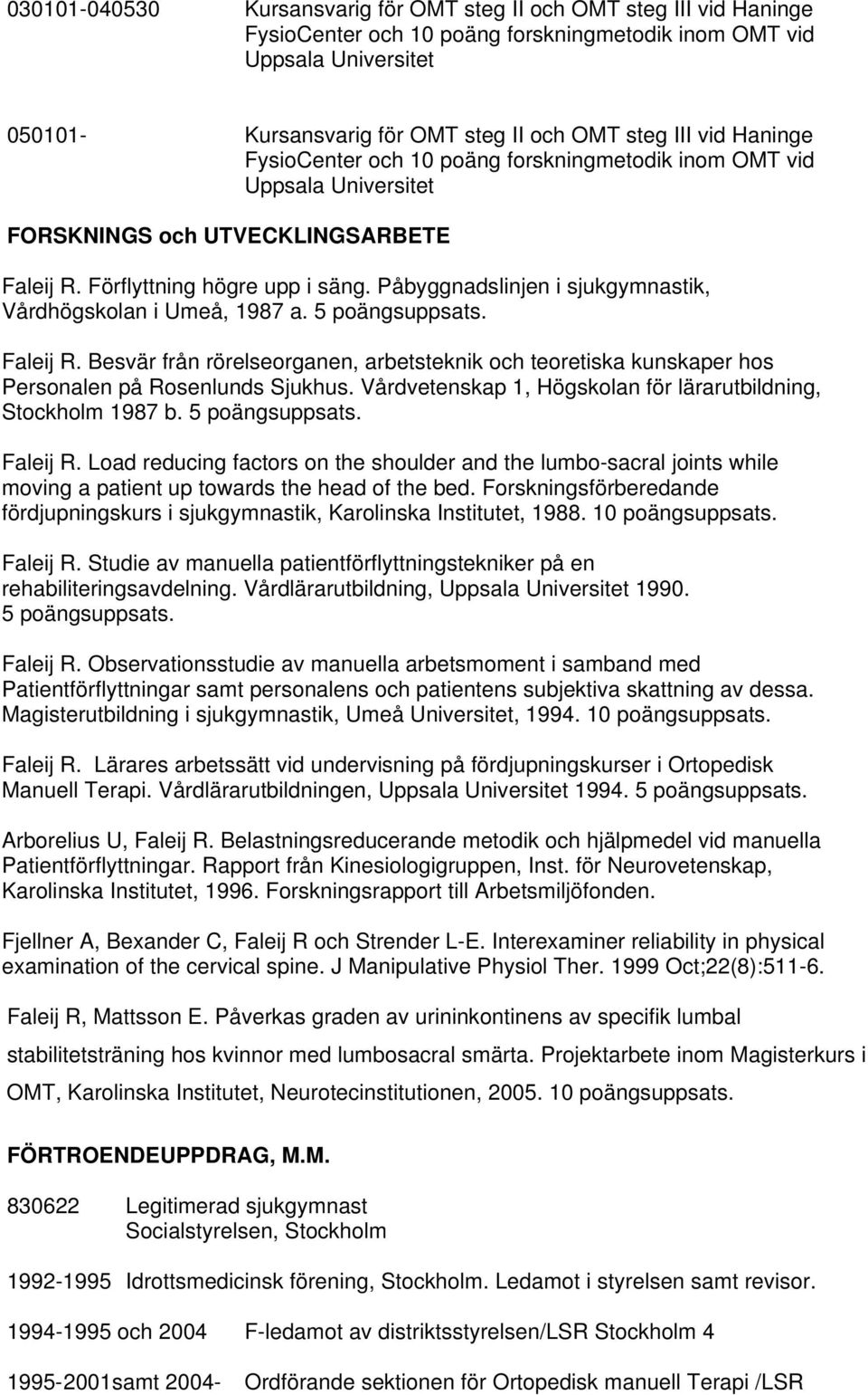 Påbyggnadslinjen i sjukgymnastik, Vårdhögskolan i Umeå, 1987 a. 5 poängsuppsats. Faleij R. Besvär från rörelseorganen, arbetsteknik och teoretiska kunskaper hos Personalen på Rosenlunds Sjukhus.