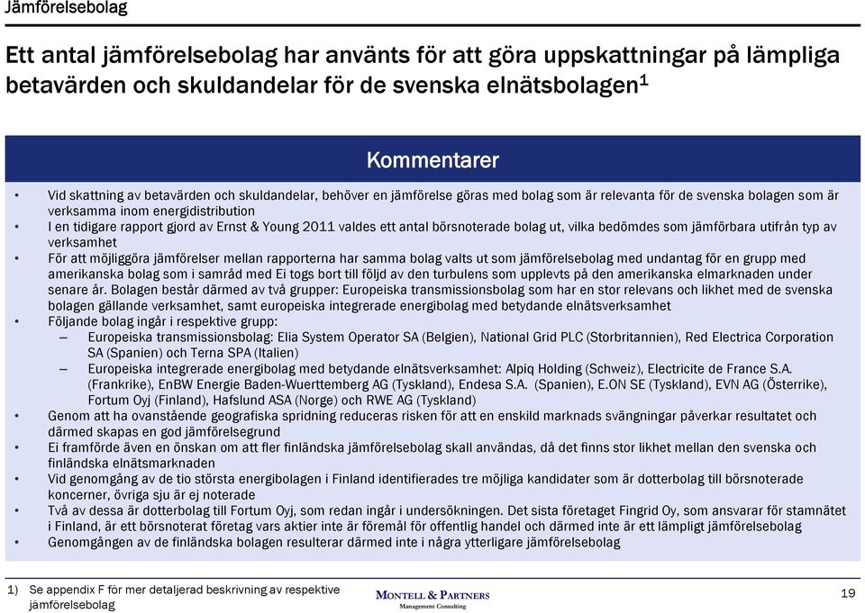 börsnoterade bolag ut, vilka bedömdes som jämförbara utifrån typ av verksamhet För att möjliggöra jämförelser mellan rapporterna har samma bolag valts ut som jämförelsebolag med undantag för en grupp