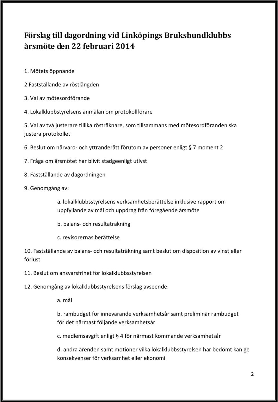 Beslut om närvaro- och yttranderätt förutom av personer enligt 7 moment 2 7. Fråga om årsmötet har blivit stadgeenligt utlyst 8. Fastställande av dagordningen 9. Genomgång av: a.