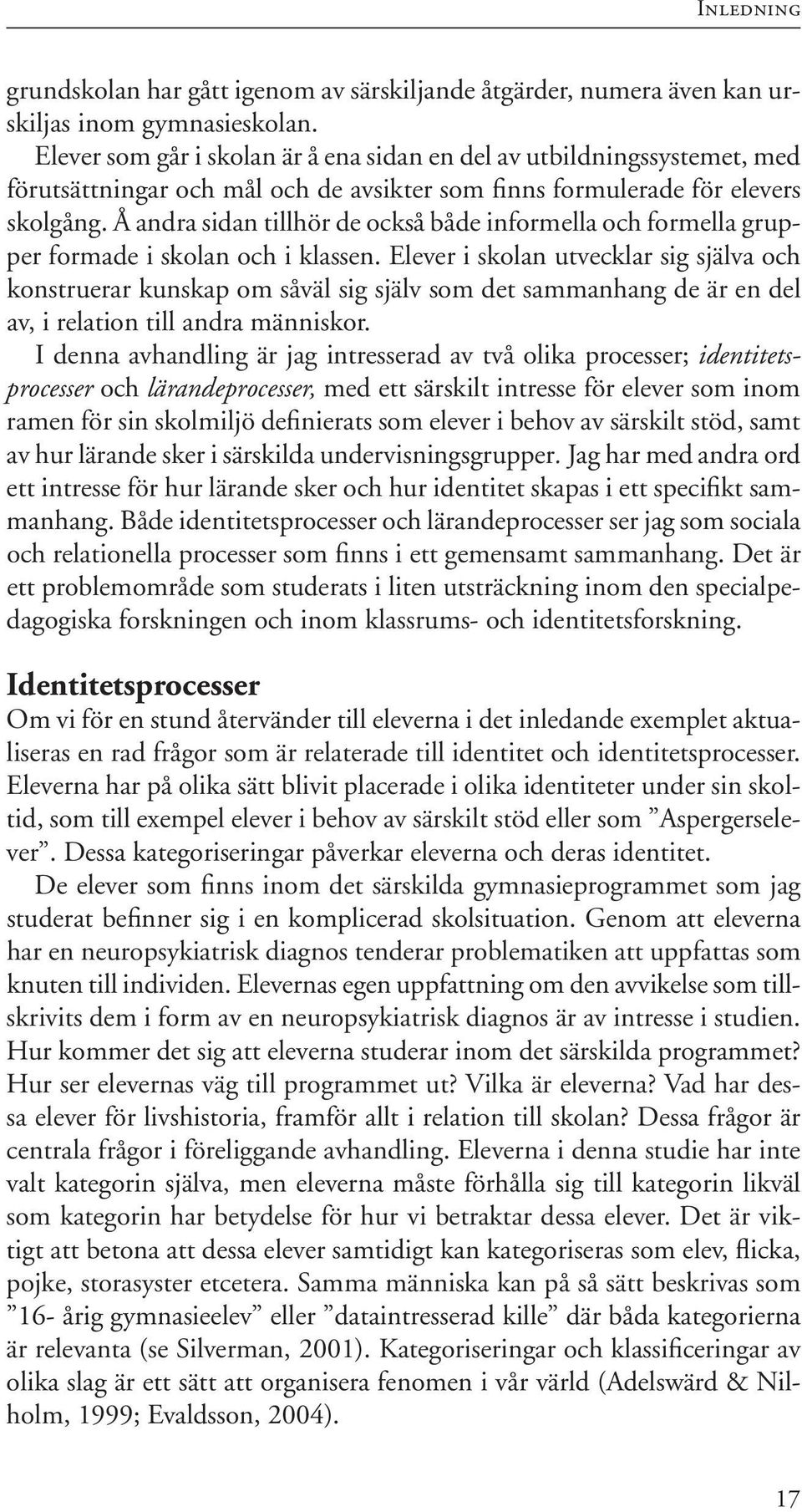 Å andra sidan tillhör de också både informella och formella grupper formade i skolan och i klassen.