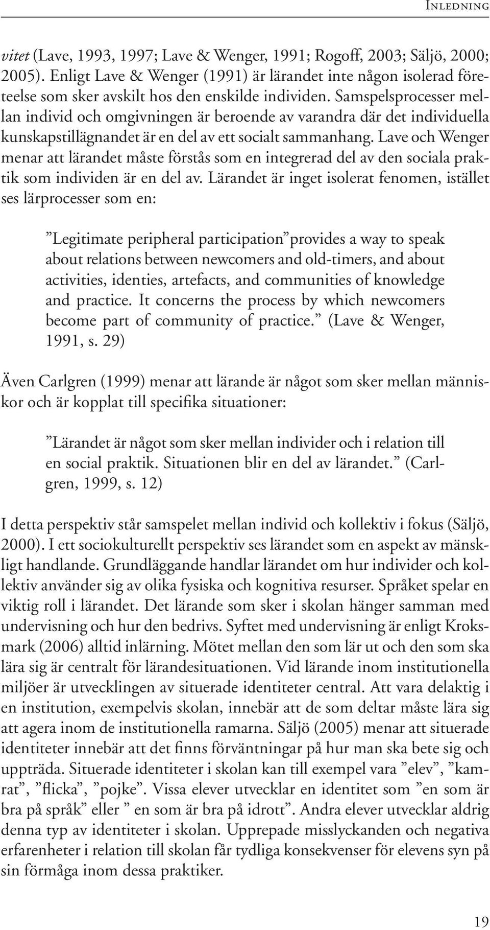 Samspelsprocesser mellan individ och omgivningen är beroende av varandra där det individuella kunskapstillägnandet är en del av ett socialt sammanhang.