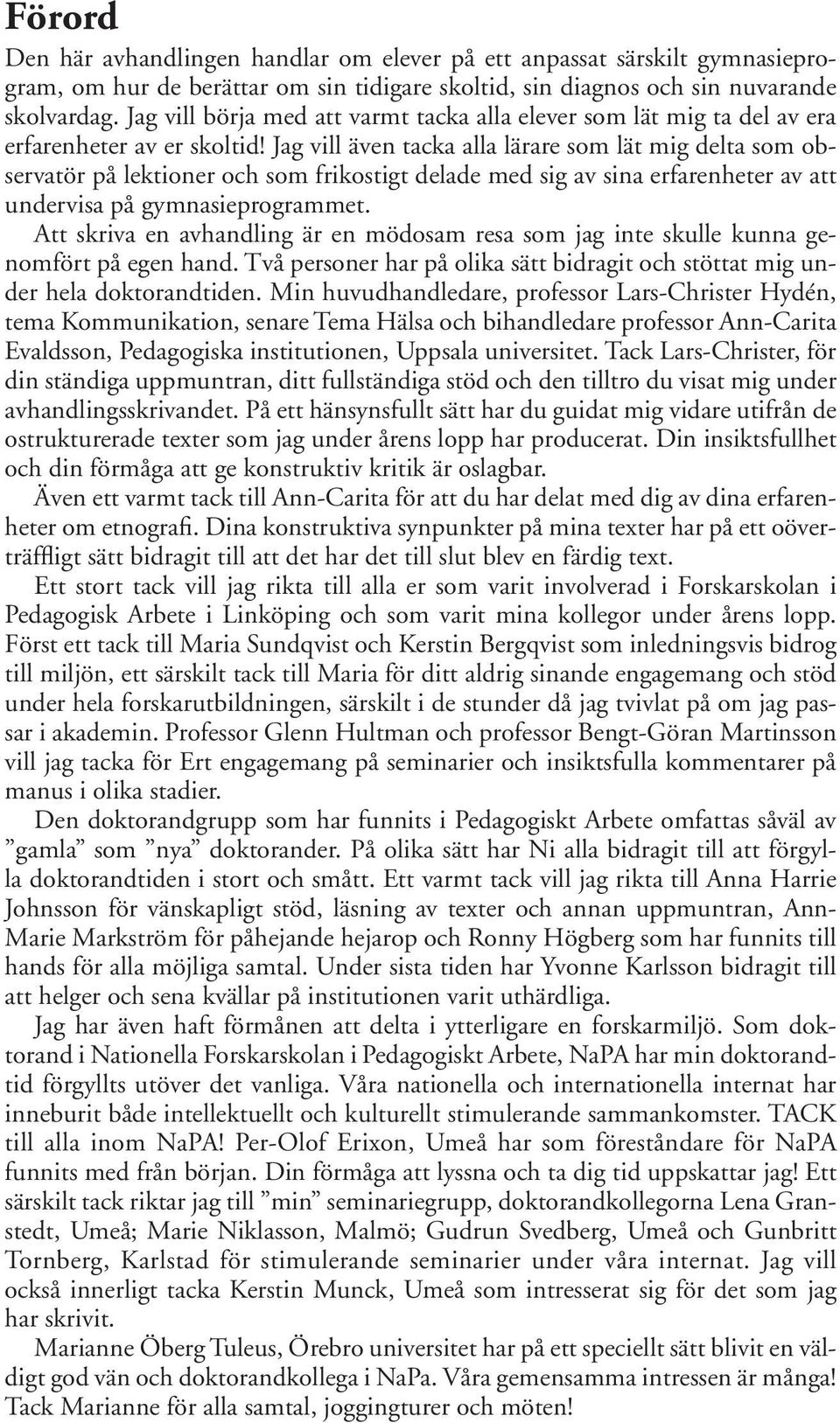 Jag vill även tacka alla lärare som lät mig delta som observatör på lektioner och som frikostigt delade med sig av sina erfarenheter av att undervisa på gymnasieprogrammet.